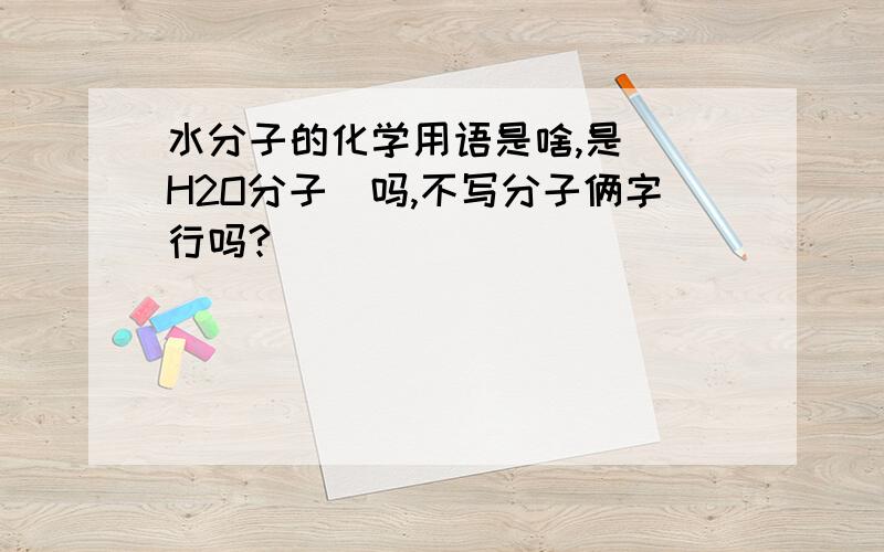 水分子的化学用语是啥,是 （H2O分子）吗,不写分子俩字行吗?