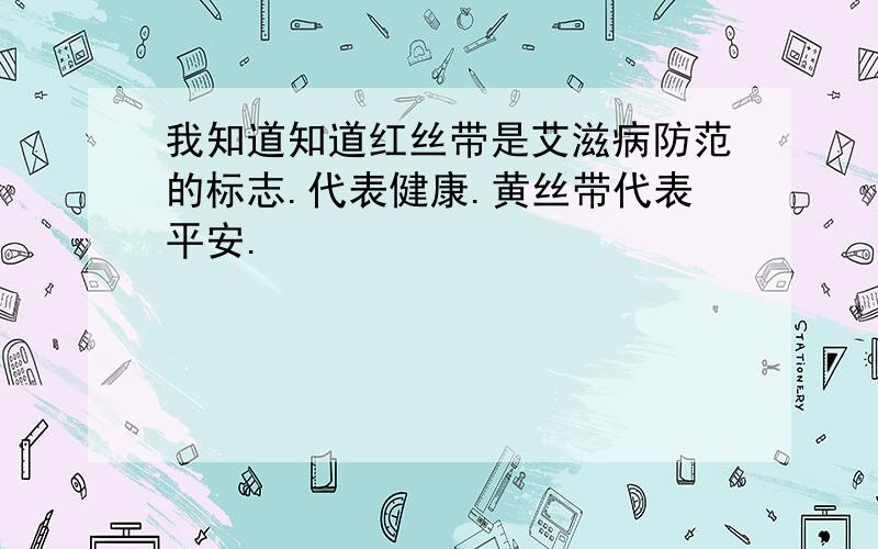 我知道知道红丝带是艾滋病防范的标志.代表健康.黄丝带代表平安.