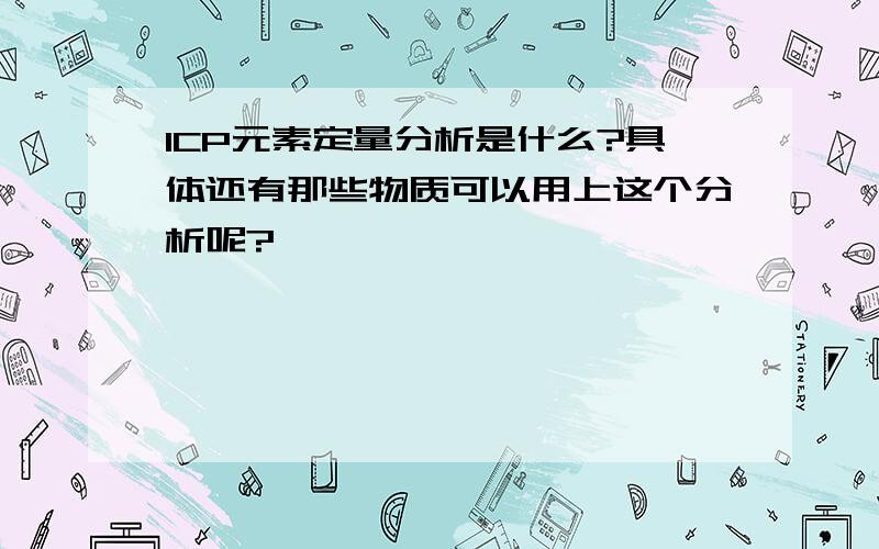 ICP元素定量分析是什么?具体还有那些物质可以用上这个分析呢?