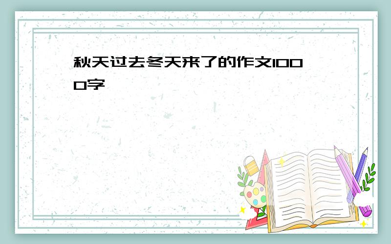 秋天过去冬天来了的作文1000字