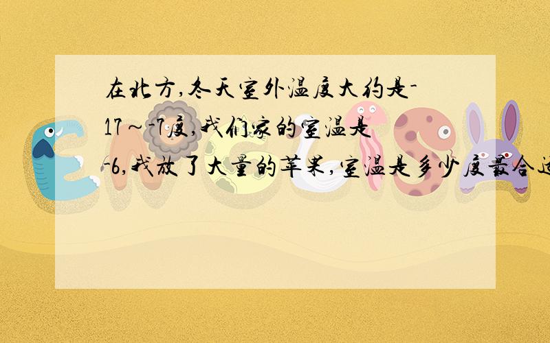 在北方,冬天室外温度大约是-17～-7度,我们家的室温是-6,我放了大量的苹果,室温是多少度最合适?求求网友帮帮忙!