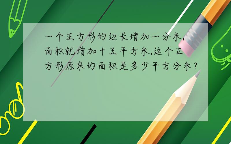 一个正方形的边长增加一分米,面积就增加十五平方米,这个正方形原来的面积是多少平方分米?