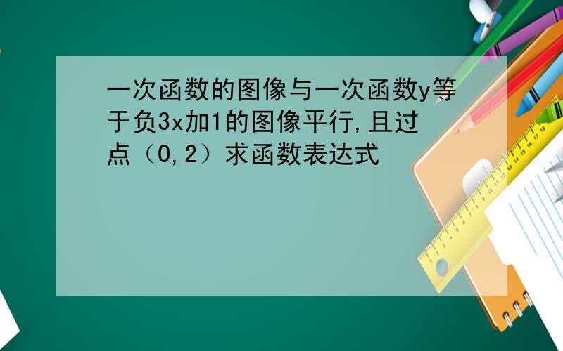 一次函数的图像与一次函数y等于负3x加1的图像平行,且过点（0,2）求函数表达式