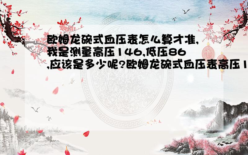 欧姆龙碗式血压表怎么算才准,我是测量高压146,低压86,应该是多少呢?欧姆龙碗式血压表高压135,低压85