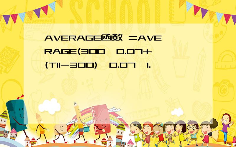 AVERAGE函数 =AVERAGE(300*0.07+(T11-300)*0.07*1.