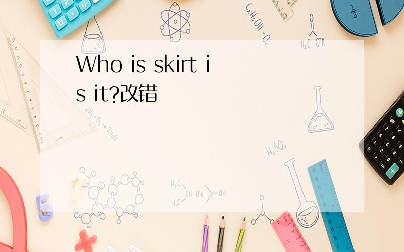 Who is skirt is it?改错