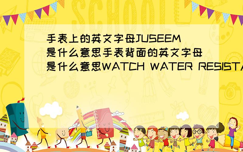 手表上的英文字母JUSEEM是什么意思手表背面的英文字母是什么意思WATCH WATER RESISTANT 3ATM JUSEEM STAINLESS STEEL AUTOMATIC