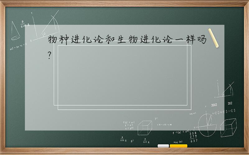 物种进化论和生物进化论一样吗?