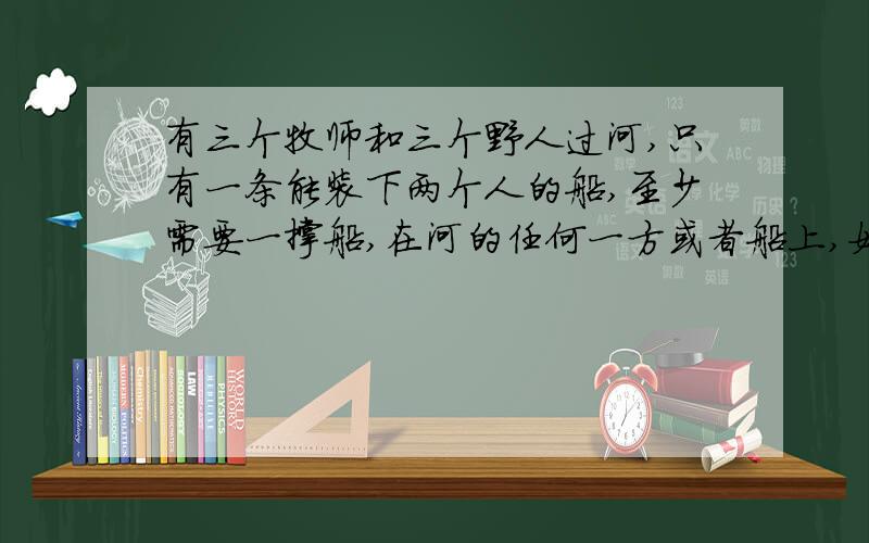 有三个牧师和三个野人过河,只有一条能装下两个人的船,至少需要一撑船,在河的任何一方或者船上,如果野