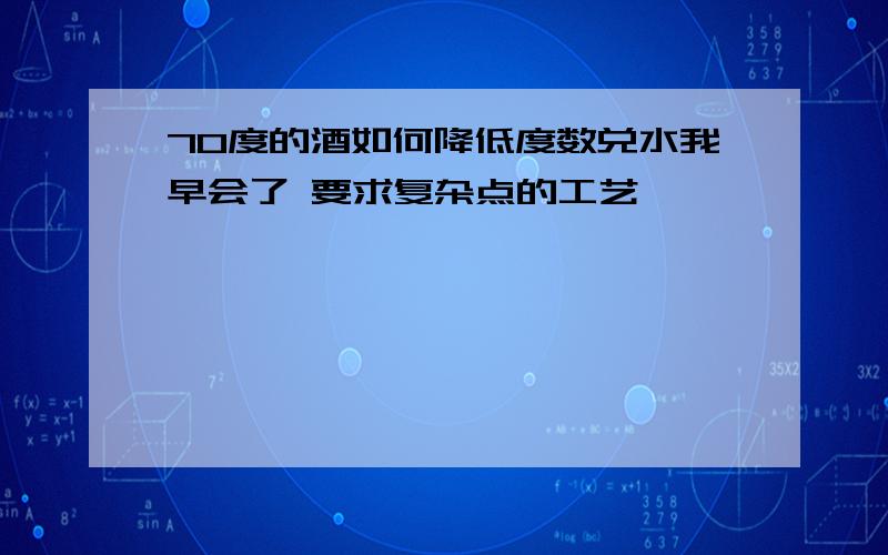 70度的酒如何降低度数兑水我早会了 要求复杂点的工艺