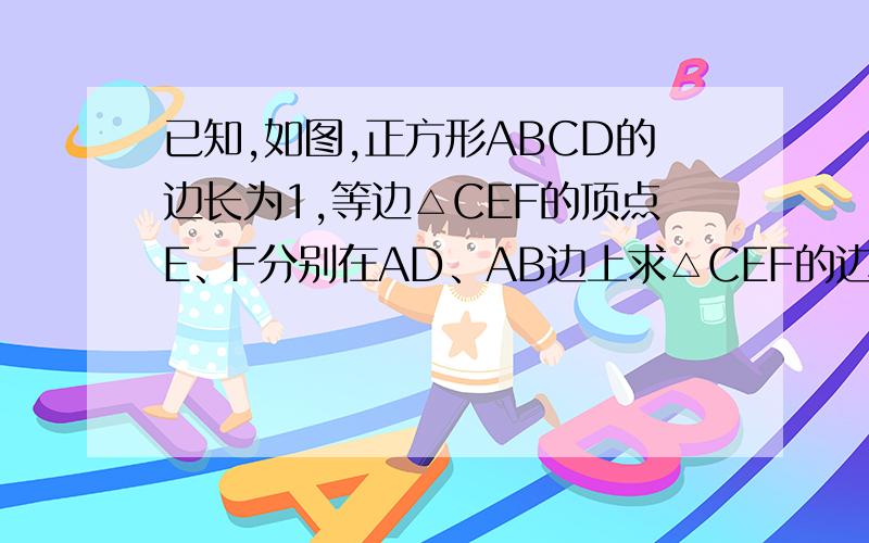 已知,如图,正方形ABCD的边长为1,等边△CEF的顶点E、F分别在AD、AB边上求△CEF的边长