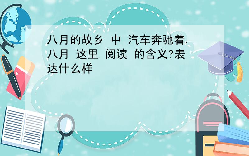 八月的故乡 中 汽车奔驰着.八月 这里 阅读 的含义?表达什么样