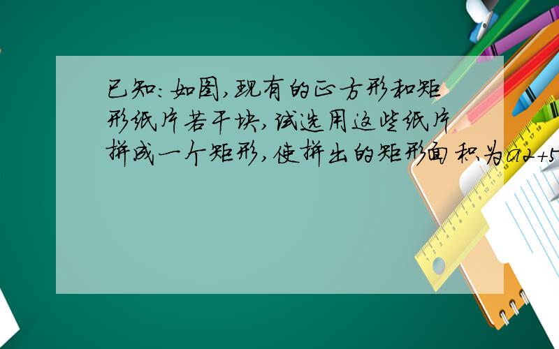 已知：如图,现有的正方形和矩形纸片若干块,试选用这些纸片拼成一个矩形,使拼出的矩形面积为a2+5ab+4b2a平方最小,b平方最大