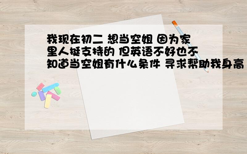 我现在初二 想当空姐 因为家里人挺支持的 但英语不好也不知道当空姐有什么条件 寻求帮助我身高 什么的  都还行 但是我  是 兜齿  这样行吗