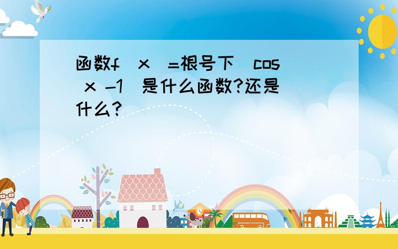 函数f(x)=根号下（cos x -1）是什么函数?还是什么?