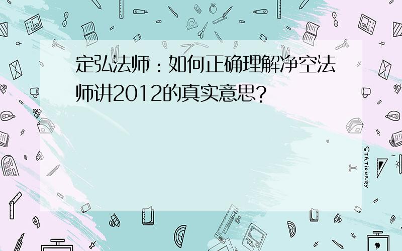 定弘法师：如何正确理解净空法师讲2012的真实意思?