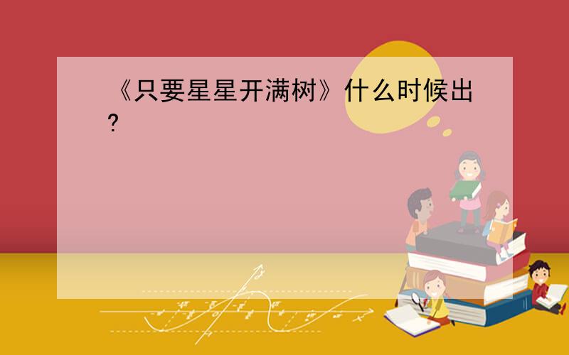 《只要星星开满树》什么时候出?