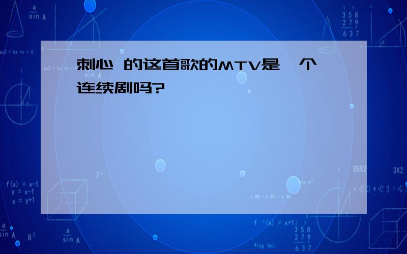 刺心 的这首歌的MTV是一个连续剧吗?