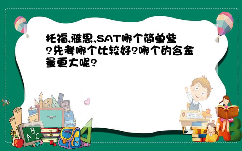 托福,雅思,SAT哪个简单些?先考哪个比较好?哪个的含金量更大呢?