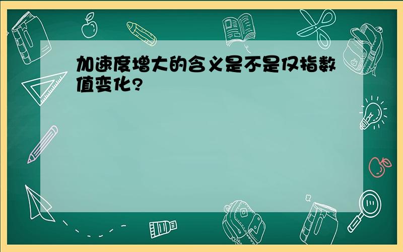 加速度增大的含义是不是仅指数值变化?