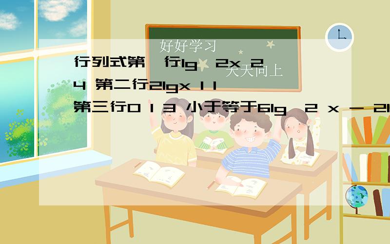 行列式第一行lg^2x 2 4 第二行2lgx 1 1 第三行0 1 3 小于等于6lg^2 x - 2lgx-3≤0