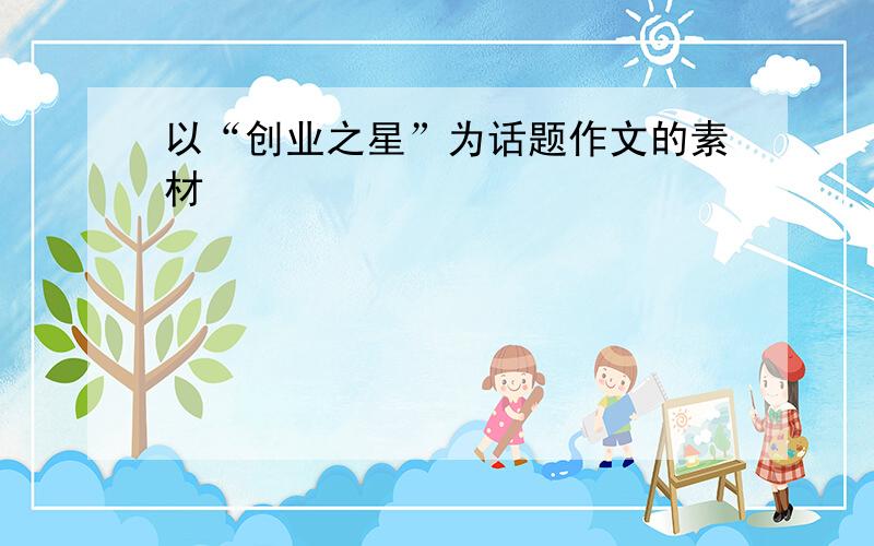 以“创业之星”为话题作文的素材