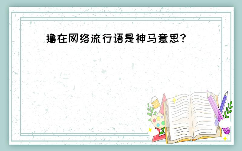 撸在网络流行语是神马意思?