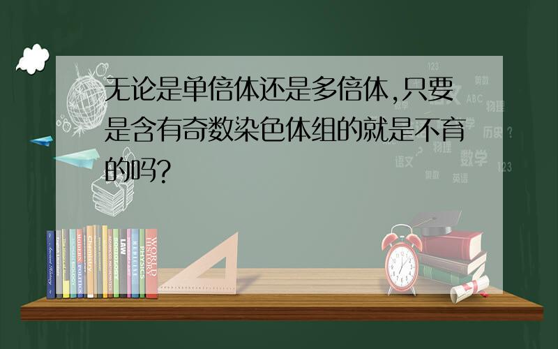 无论是单倍体还是多倍体,只要是含有奇数染色体组的就是不育的吗?