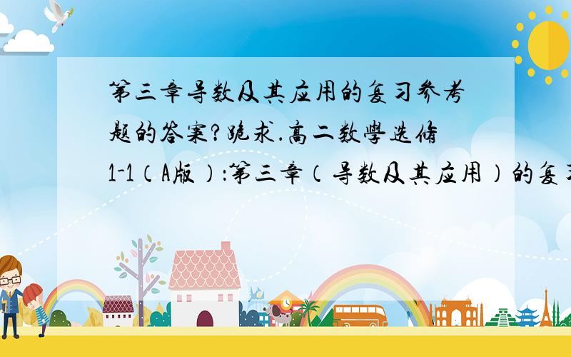 第三章导数及其应用的复习参考题的答案?跪求．高二数学选修1-1（A版）：第三章（导数及其应用）的复习参考题的答案?谢谢．．．．．