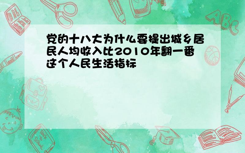 党的十八大为什么要提出城乡居民人均收入比2010年翻一番这个人民生活指标