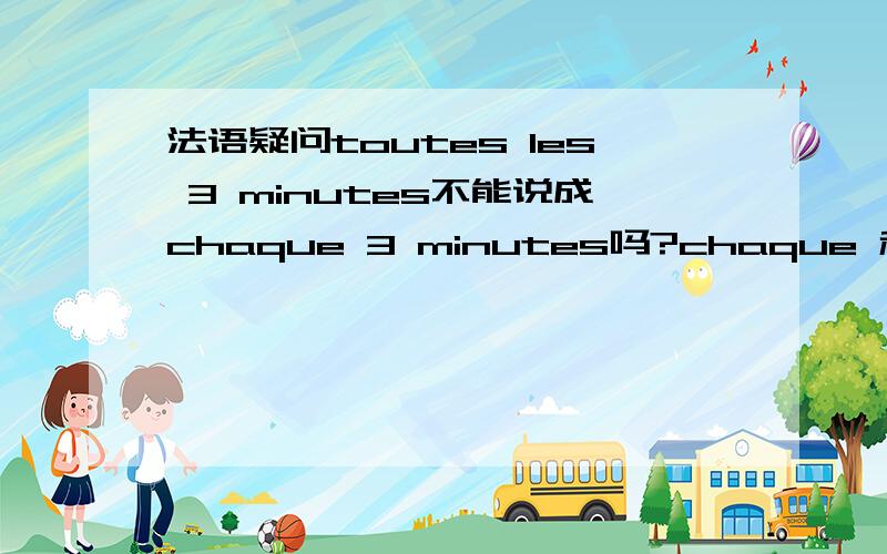 法语疑问toutes les 3 minutes不能说成chaque 3 minutes吗?chaque 和tout+定冠词+名词 有什么区别?