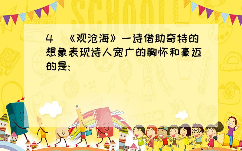 4．《观沧海》一诗借助奇特的想象表现诗人宽广的胸怀和豪迈的是:____________ _____________.本诗内容为下：东陵碣石,以观沧海.水何澹澹,山岛竦峙.树木丛生,百草丰茂.秋风萧瑟,洪波涌起.日月之