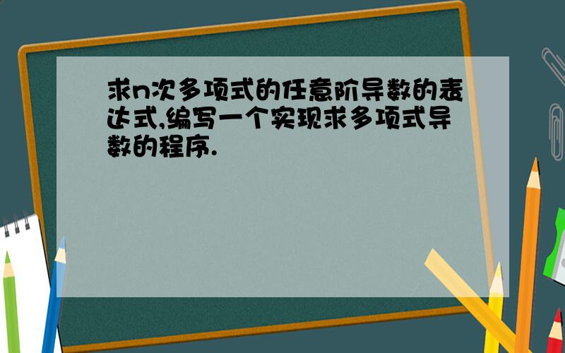 求n次多项式的任意阶导数的表达式,编写一个实现求多项式导数的程序.