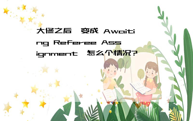 大修之后,变成 Awaiting Referee Assignment,怎么个情况?