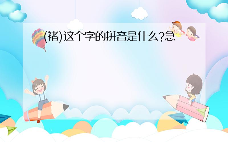 (褚)这个字的拼音是什么?急