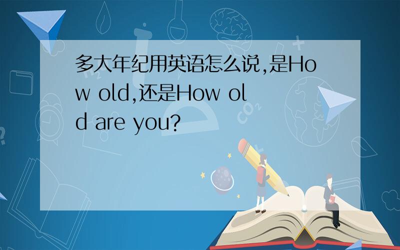 多大年纪用英语怎么说,是How old,还是How old are you?