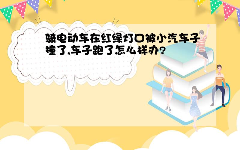 骑电动车在红绿灯口被小汽车子撞了,车子跑了怎么样办?