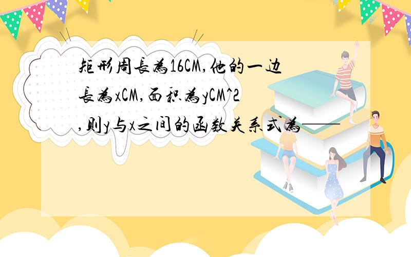 矩形周长为16CM,他的一边长为xCM,面积为yCM^2,则y与x之间的函数关系式为——