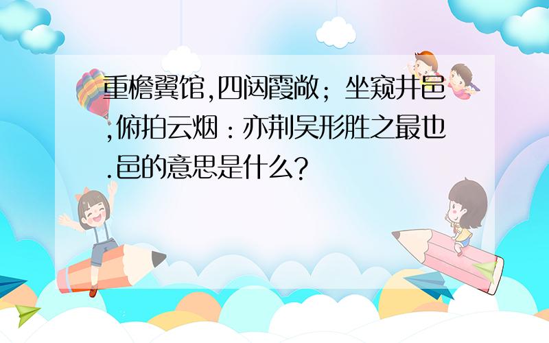 重檐翼馆,四闼霞敞；坐窥井邑,俯拍云烟：亦荆吴形胜之最也.邑的意思是什么?