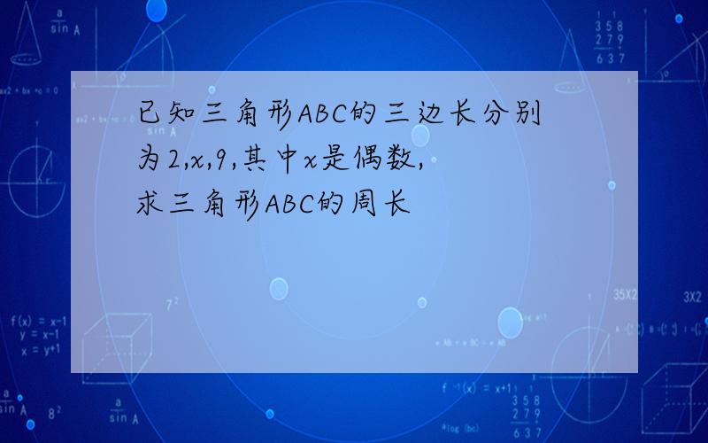 已知三角形ABC的三边长分别为2,x,9,其中x是偶数,求三角形ABC的周长