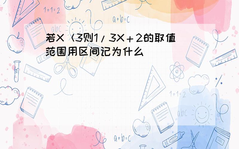 若X＜3则1/3X＋2的取值范围用区间记为什么