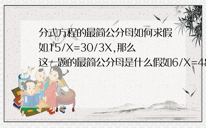 分式方程的最简公分母如何求假如15/X=30/3X,那么这一题的最简公分母是什么假如6/X=48/1.2X,那么这一题的最简公分母是什么