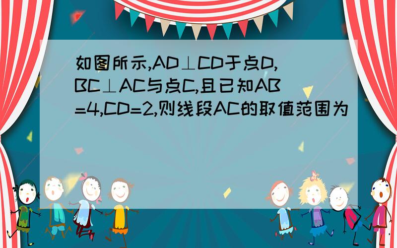 如图所示,AD⊥CD于点D,BC⊥AC与点C,且已知AB=4,CD=2,则线段AC的取值范围为