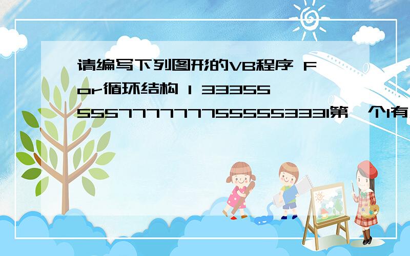 请编写下列图形的VB程序 For循环结构 1 333555557777777555553331第一个1有点问题啊这个图形是上下对称的