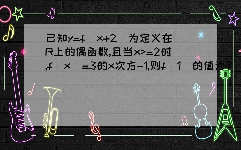 已知y=f(x+2)为定义在R上的偶函数,且当x>=2时,f（x)=3的x次方-1,则f(1)的值为?