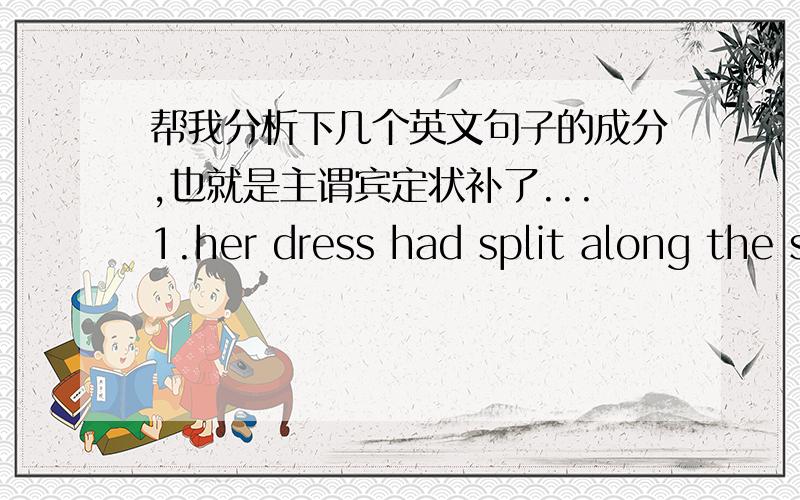 帮我分析下几个英文句子的成分,也就是主谓宾定状补了...1.her dress had split along the seam.2.she spat in his face and went out.3.what breed is your dog.4.there are three candidates standing in the election.