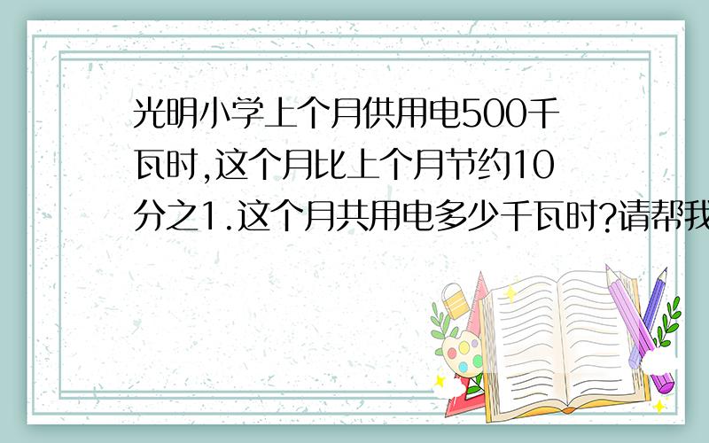 光明小学上个月供用电500千瓦时,这个月比上个月节约10分之1.这个月共用电多少千瓦时?请帮我解答,【注：要列式,