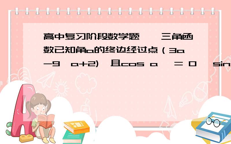 高中复习阶段数学题——三角函数已知角a的终边经过点（3a-9,a+2),且cos a >= 0 ,sin a < 0,则a的取值范围是_____?为什么我算到无解?