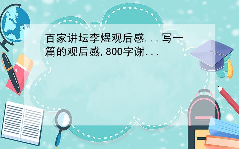 百家讲坛李煜观后感...写一篇的观后感,800字谢...