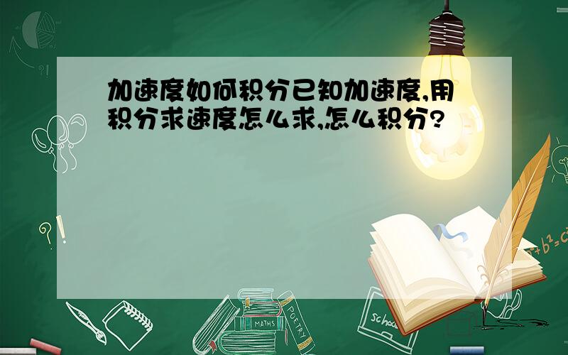 加速度如何积分已知加速度,用积分求速度怎么求,怎么积分?